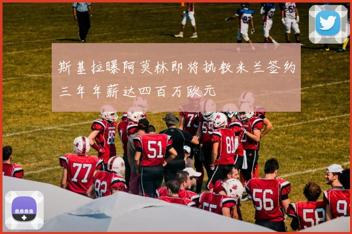 斯基拉曝阿莫林即将执教米兰签约三年年薪达四百万欧元