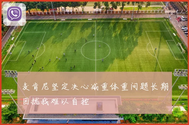 麦肯尼坚定决心减重体重问题长期困扰我难以自控