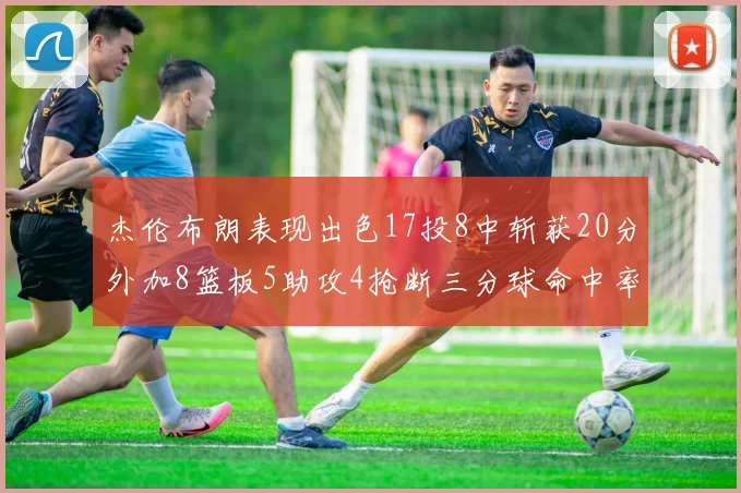 杰伦布朗表现出色17投8中斩获20分外加8篮板5助攻4抢断三分球命中率待提升