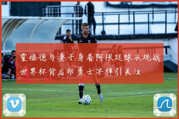 霍福德与妻子身着阿根廷球衣观战世界杯背后印勇士字样引关注