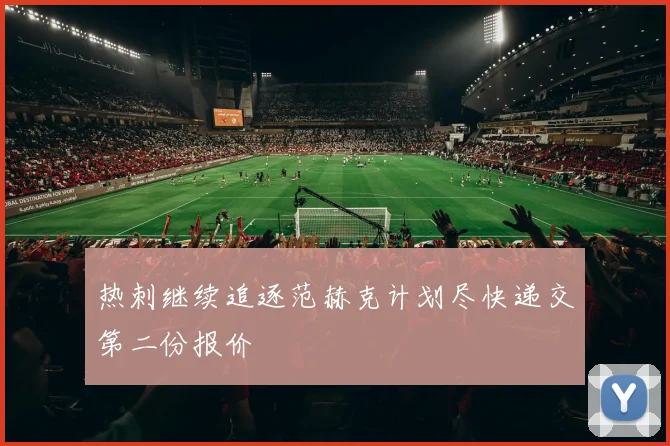 热刺继续追逐范赫克计划尽快递交第二份报价