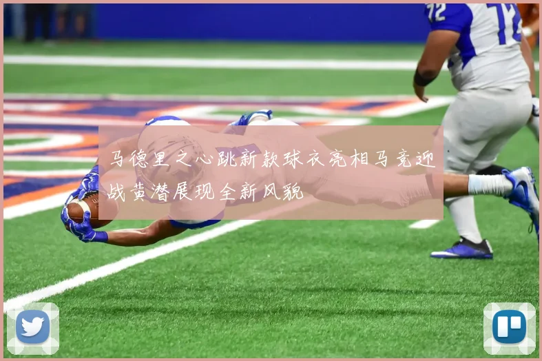 马德里之心跳新款球衣亮相马竞迎战黄潜展现全新风貌