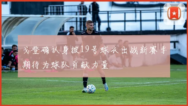 戈登确认身披19号球衣出战新赛季期待为球队贡献力量