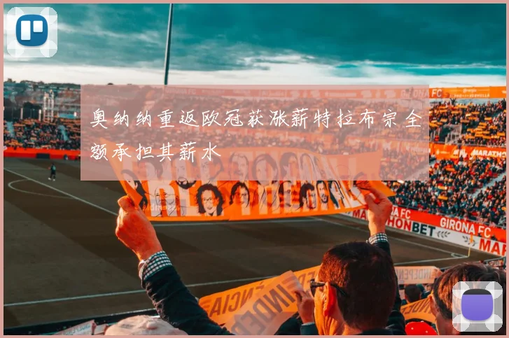 奥纳纳重返欧冠获涨薪特拉布宗全额承担其薪水