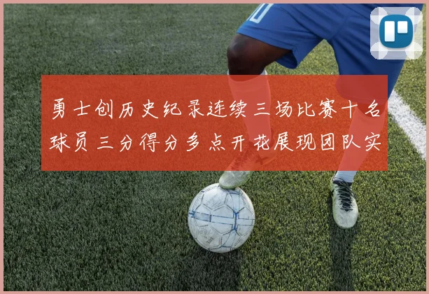 勇士创历史纪录连续三场比赛十名球员三分得分多点开花展现团队实力